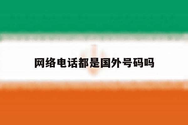 网络电话都是国外号码吗 网络电话都是国外号码吗