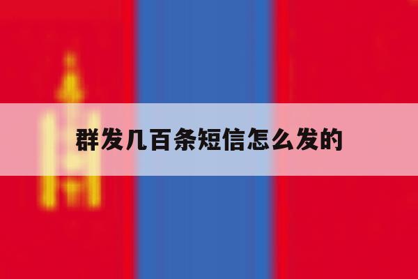 群发几百条短信怎么发的 群发几百条短信怎么发的