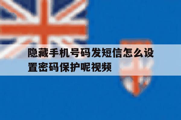 隐藏手机号码发短信怎么设置密码保护呢视频 隐藏手机号码发短信怎么设置密码保护呢视频
