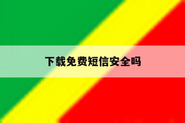 下载免费短信安全吗 下载免费短信安全吗