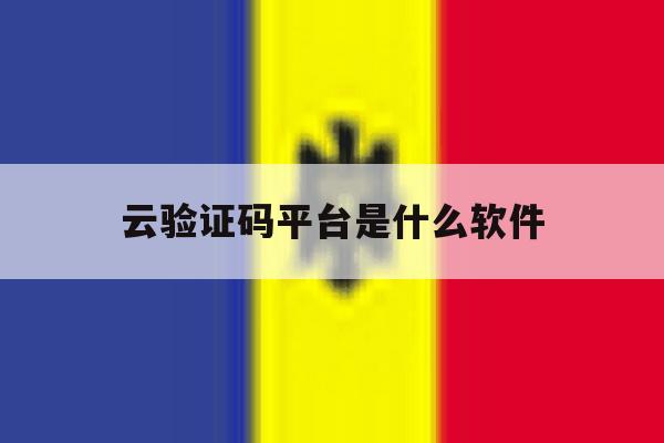 云验证码平台是什么软件 云验证码平台是什么软件