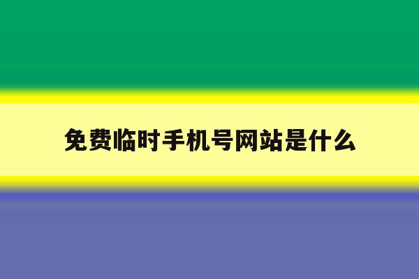 包含免费临时手机号网站是什么的词条 包含免费临时手机号网站是什么的词条