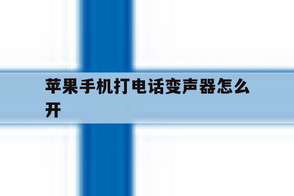 苹果手机打电话变声器怎么开 苹果手机打电话变声器怎么开