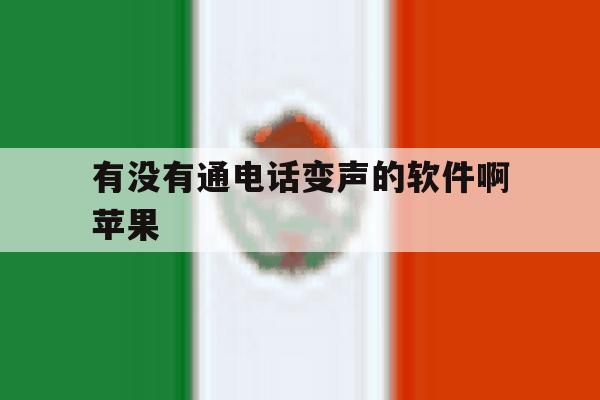 有没有通电话变声的软件啊苹果 有没有通电话变声的软件啊苹果