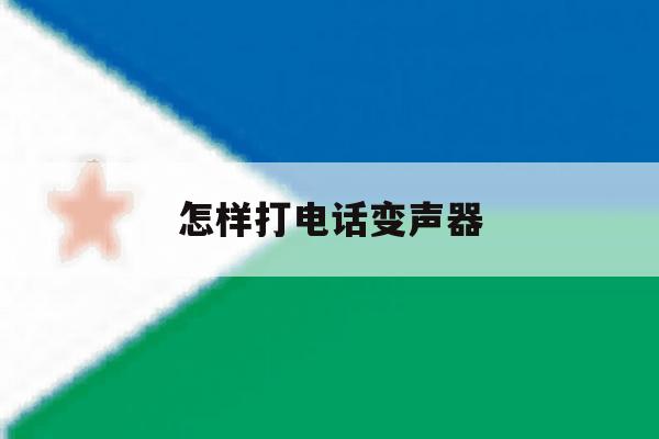 怎样打电话变声器 怎样打电话变声器