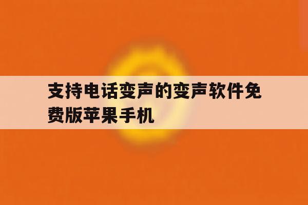 支持电话变声的变声软件免费版苹果手机的简单介绍 支持电话变声的变声软件免费版苹果手机的简单介绍