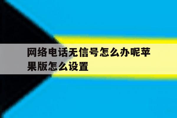 关于网络电话无信号怎么办呢苹果版怎么设置的信息 关于网络电话无信号怎么办呢苹果版怎么设置的信息