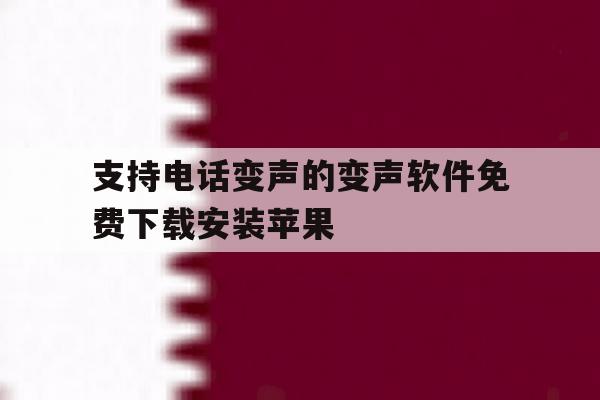 支持电话变声的变声软件免费下载安装苹果 支持电话变声的变声软件免费下载安装苹果