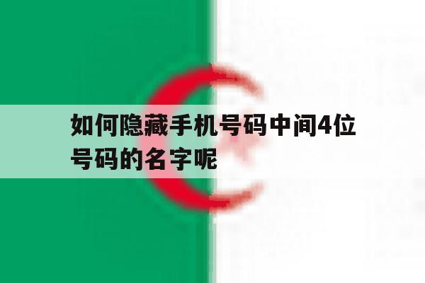 如何隐藏手机号码中间4位号码的名字呢 如何隐藏手机号码中间4位号码的名字呢
