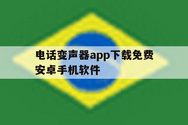 包含电话变声器app下载免费安卓手机软件的词条 包含电话变声器app下载免费安卓手机软件的词条