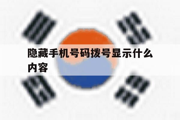 隐藏手机号码拨号显示什么内容 隐藏手机号码拨号显示什么内容