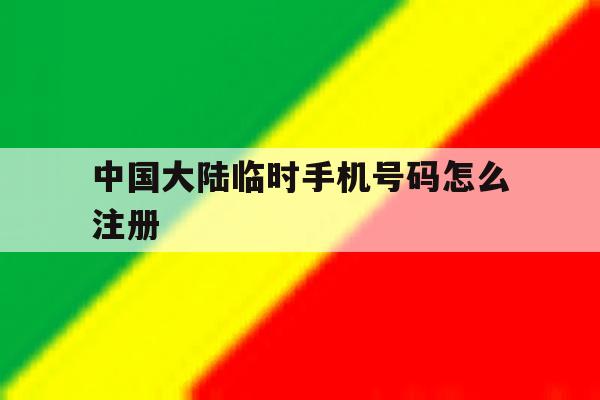 中国大陆临时手机号码怎么注册 中国大陆临时手机号码怎么注册