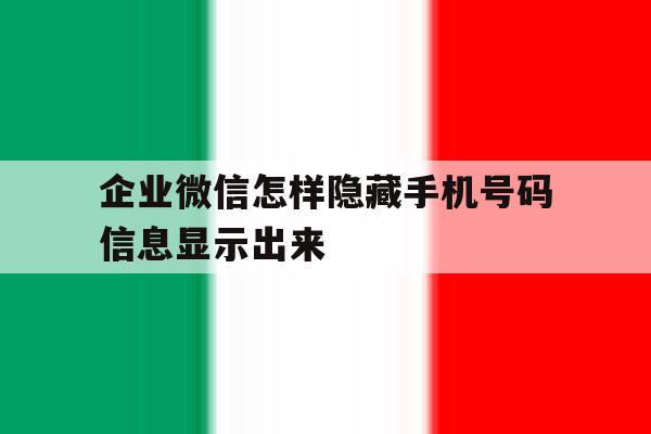 企业微信怎样隐藏手机号码信息显示出来 企业微信怎样隐藏手机号码信息显示出来