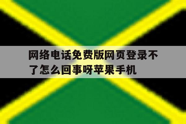 关于网络电话免费版网页登录不了怎么回事呀苹果手机的信息 关于网络电话免费版网页登录不了怎么回事呀苹果手机的信息