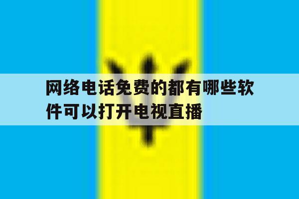包含网络电话免费的都有哪些软件可以打开电视直播的词条 包含网络电话免费的都有哪些软件可以打开电视直播的词条