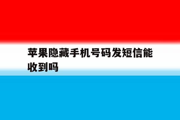 苹果隐藏手机号码发短信能收到吗 苹果隐藏手机号码发短信能收到吗
