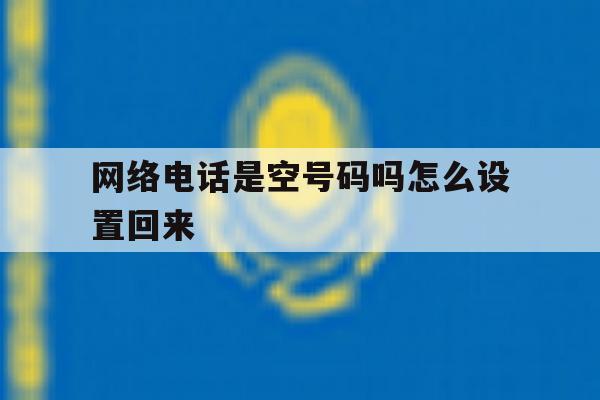 网络电话是空号码吗怎么设置回来 网络电话是空号码吗怎么设置回来