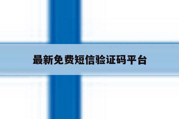 最新免费短信验证码平台 最新免费短信验证码平台