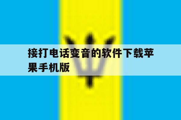 接打电话变音的软件下载苹果手机版的简单介绍 接打电话变音的软件下载苹果手机版的简单介绍