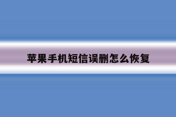 苹果手机短信误删怎么恢复 苹果手机短信误删怎么恢复