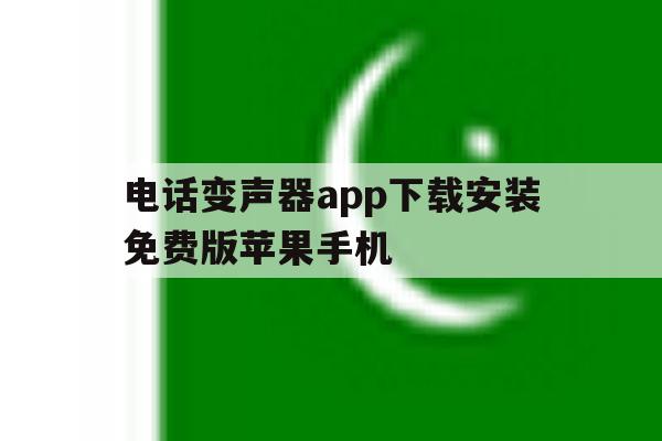 电话变声器app下载安装免费版苹果手机的简单介绍 电话变声器app下载安装免费版苹果手机的简单介绍
