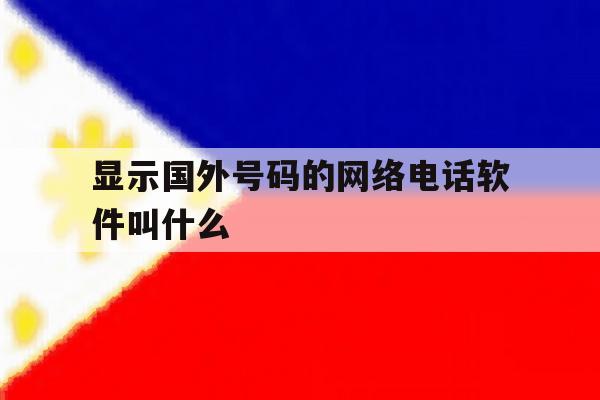 显示国外号码的网络电话软件叫什么 显示国外号码的网络电话软件叫什么