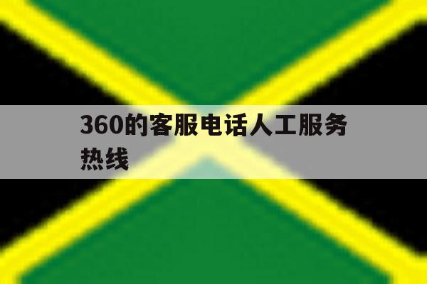 360的客服电话人工服务热线 360的客服电话人工服务热线