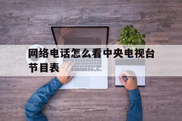 网络电话怎么看中央电视台节目表 网络电话怎么看中央电视台节目表