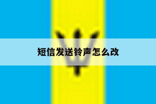 短信发送铃声怎么改 短信发送铃声怎么改