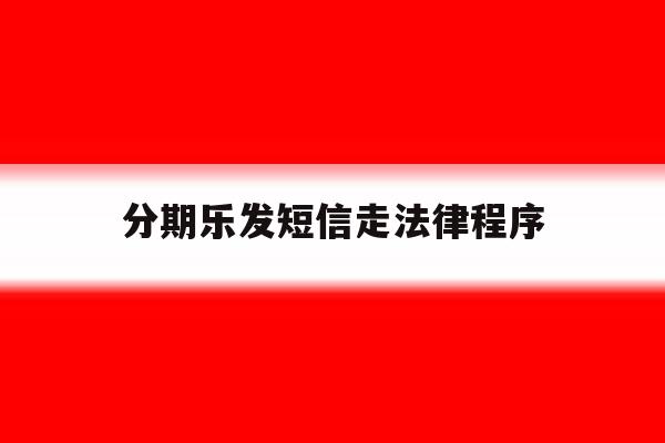 分期乐发短信走法律程序 分期乐发短信走法律程序