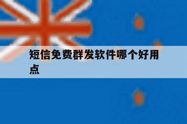 短信免费群发软件哪个好用点 短信免费群发软件哪个好用点