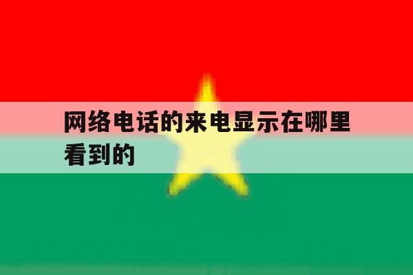 网络电话的来电显示在哪里看到的 网络电话的来电显示在哪里看到的