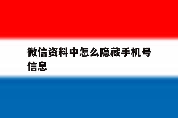 微信资料中怎么隐藏手机号信息 微信资料中怎么隐藏手机号信息