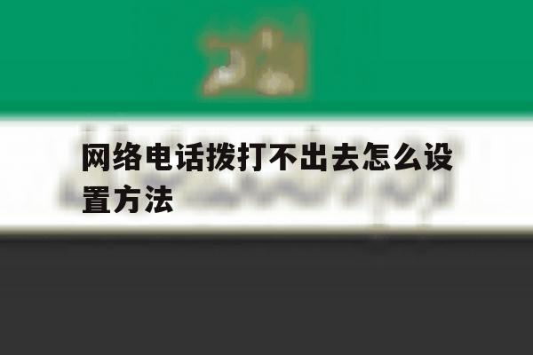 网络电话拨打不出去怎么设置方法 网络电话拨打不出去怎么设置方法