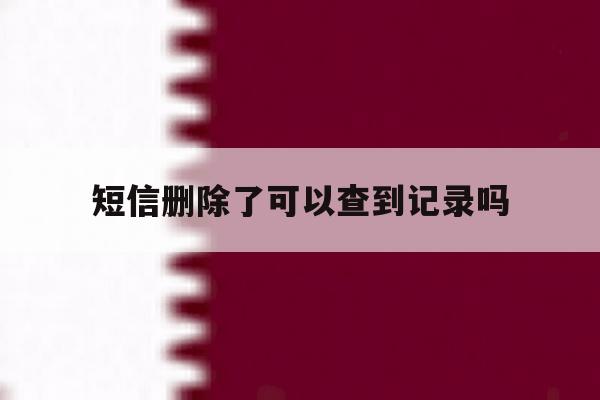 短信删除了可以查到记录吗 短信删除了可以查到记录吗
