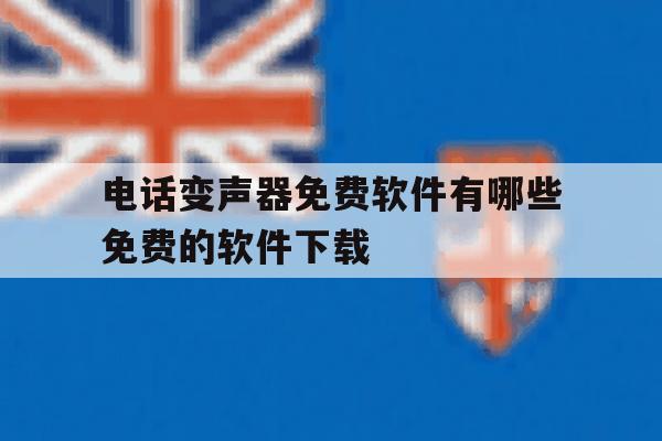 电话变声器免费软件有哪些免费的软件下载 电话变声器免费软件有哪些免费的软件下载