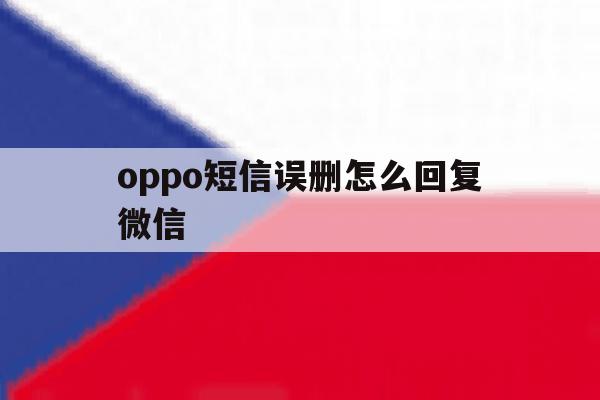 oppo短信误删怎么回复微信 oppo短信误删怎么回复微信
