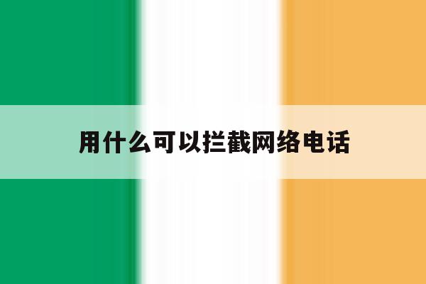 用什么可以拦截网络电话 用什么可以拦截网络电话