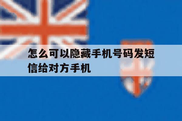 怎么可以隐藏手机号码发短信给对方手机 怎么可以隐藏手机号码发短信给对方手机