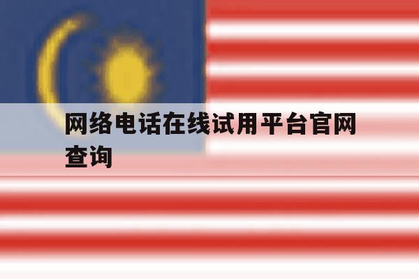 包含网络电话在线试用平台官网查询的词条 包含网络电话在线试用平台官网查询的词条