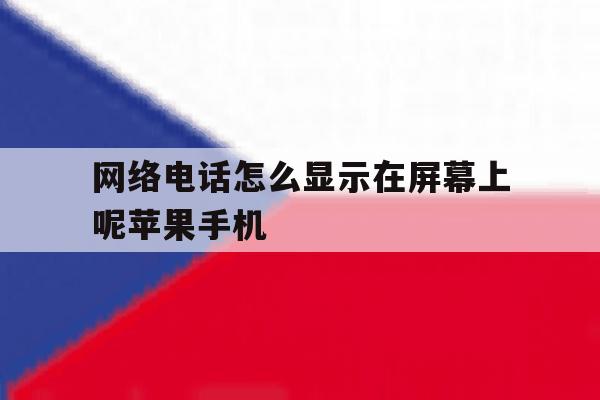 网络电话怎么显示在屏幕上呢苹果手机的简单介绍 网络电话怎么显示在屏幕上呢苹果手机的简单介绍