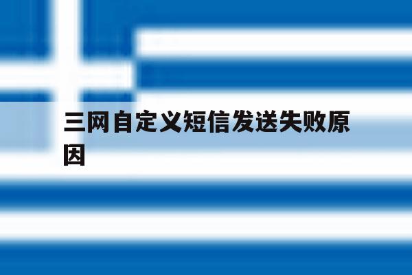 三网自定义短信发送失败原因 三网自定义短信发送失败原因