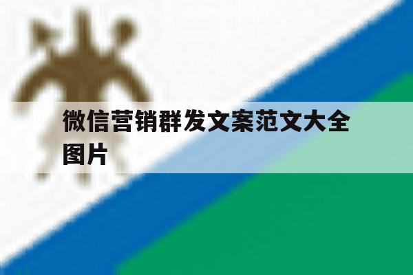 微信营销群发文案范文大全图片 微信营销群发文案范文大全图片
