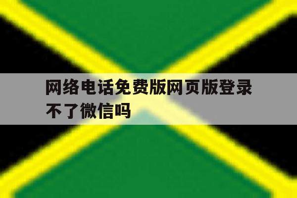 包含网络电话免费版网页版登录不了微信吗的词条 包含网络电话免费版网页版登录不了微信吗的词条