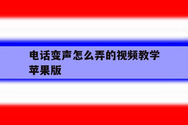 电话变声怎么弄的视频教学苹果版 电话变声怎么弄的视频教学苹果版
