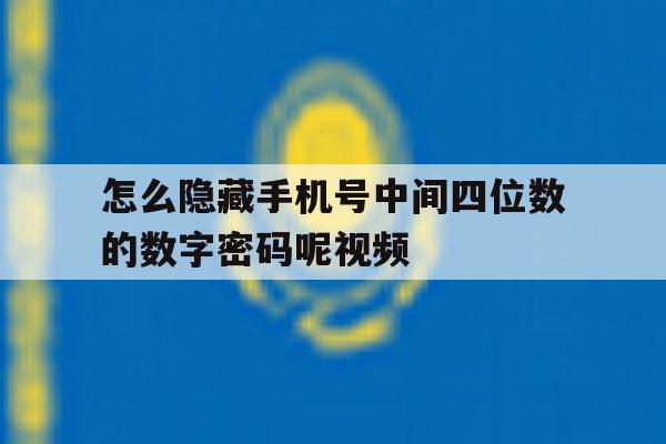 怎么隐藏手机号中间四位数的数字密码呢视频 怎么隐藏手机号中间四位数的数字密码呢视频