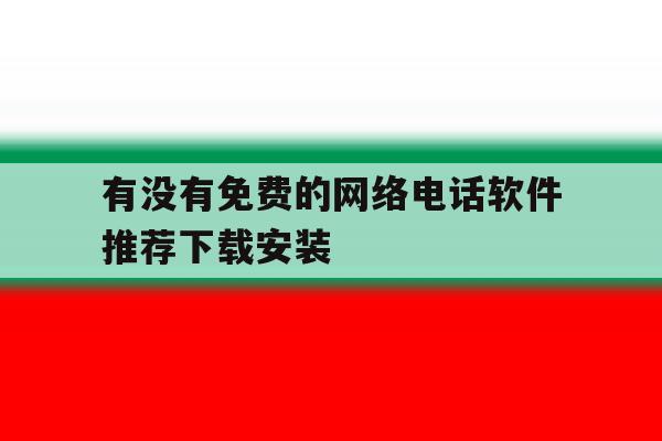 包含有没有免费的网络电话软件推荐下载安装的词条 包含有没有免费的网络电话软件推荐下载安装的词条