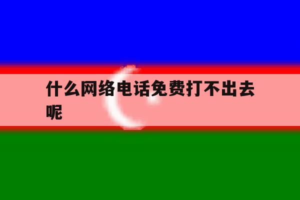 什么网络电话免费打不出去呢 什么网络电话免费打不出去呢