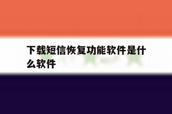 下载短信恢复功能软件是什么软件 下载短信恢复功能软件是什么软件