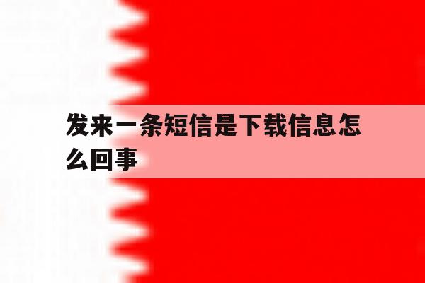 发来一条短信是下载信息怎么回事 发来一条短信是下载信息怎么回事